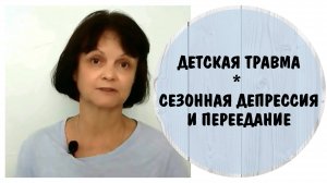 Детская травма. Сезонная депрессия и переедание