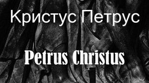 Кристус Петрус Petrus Christus биография работы