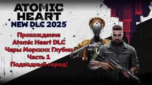 Прохождение Atomic Heart DLC - Чары Морских Глубин 2025 - Часть 1 - Подводный город!