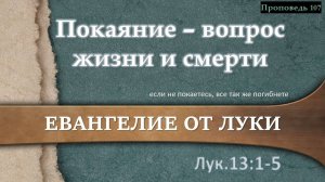 107 Покаяние - вопрос жизни и смерти (Лк. 13_1-5)