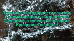 Практика благодарности в жизни!
Самомативация и самонастрой!
Окунаемся в купель в день Крещения!