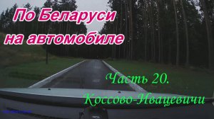 По Беларуси на автомобиле. Часть 20. Коссово - Ивацевичи.