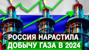 Россия нарастила добычу газа в 2024