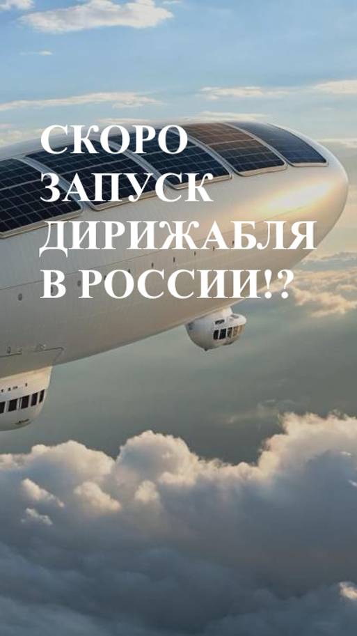 СКОРО ЗАПУСК ДИРИЖАБЛЯ В РОССИИ!?