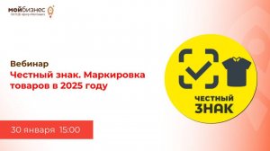 Вебинар «Честный знак. Маркировка товаров в 2025 году»