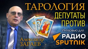 ТАРОЛОГИЯ - ДЕПУТАТЫ ПРОТИВ • Интервью с Александром Зараевым для РАДИО «СПУТНИК»