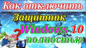 Как отключить Защитник Windows 10 полностью с обратным включением.