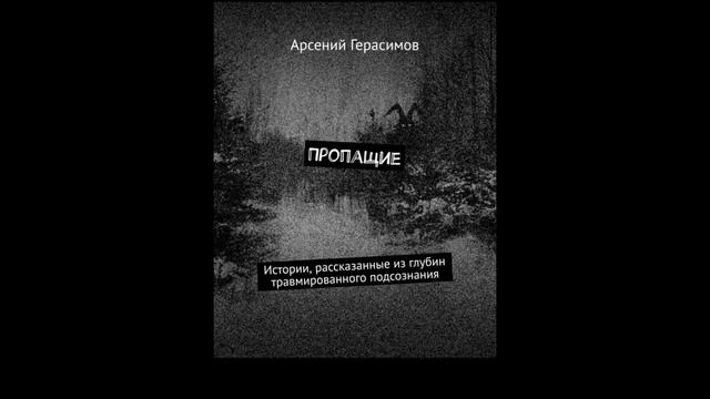 Пропащие. Истории, рассказанные из глубин травмированного подсознания.Автор:Арсений Герасимов.