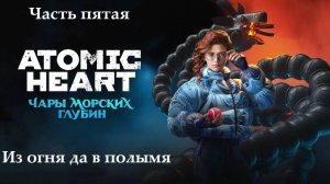 Прохождение Atomic Heart - Дополнение "Чары морских глубин" - Часть 5. Из огня да в полымя