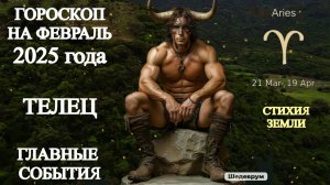 Гороскоп на февраль 2025 года. Телец.  Главные события.