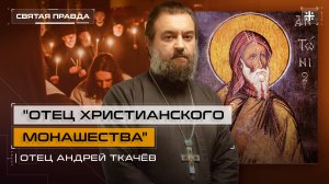 "Отец христианского монашества": Память и заветы Преподобного Антония Великого — отец Андрей Ткачёв