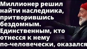 Миллионер решил найти наследника, притворившись бездомным. А когда нашел...