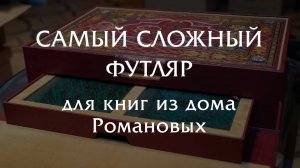 Самый сложный футляр для книг из библиотеки Романовых!