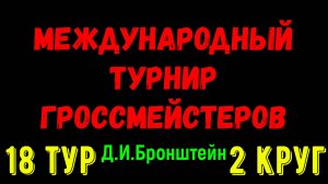 Шахматы ♕ МЕЖДУНАРОДНЫЙ ТУРНИР ГРОССМЕЙСТЕРОВ ♕ 2 КРУГ 18 ТУР