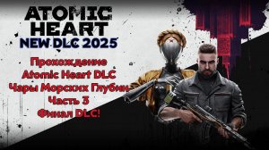 Прохождение Atomic Heart DLC - Чары Морских Глубин 2025 - Часть 3 - Финал DLC!