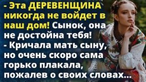 Эта ДЕРЕВЕНЩИНА никогда не войдет в наш дом. Она не достойна тебя. А спустя время...