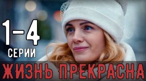 Жизнь прекрасна 1,2,3,4 серия (мелодрама)