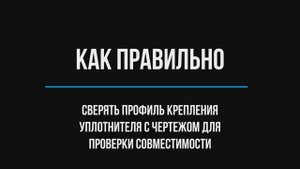 Как правильно сверять профиль крепления уплотнителя с чертежом для проверки совместимости