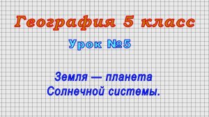 География 5 класс (Урок№5 - Земля — планета Солнечной системы.)
