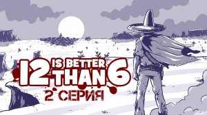 12 is Better Than 6 Прохождение 2