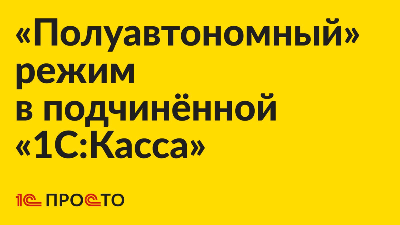 Инструкция по настройке «полуавтономного» режима в подчинённой «1С:Касса»