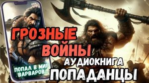 АУДИОРАССКАЗ | ПОПАДАНЕЦ: ГРОЗНЫЕ ВОЙНЫ