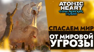 СПАСАЕМ МИР ОТ МИРОВОЙ УГРОЗЫ! СМОТРИМ DLC ЧАРЫ МОРСКИХ ГЛУБИН В ATOMIC HEART