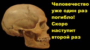 Человечество уже один раз погибло! Скоро наступит второй раз