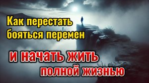 Как перестать бояться перемен и начать жить полной жизнью. Саморазвитие