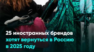 25 иностранных брендов хотят вернуться в Россию в 2025 году