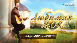 "Любимая моя" - премьера песни, автор - исполнитель Владимир Бобриков