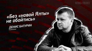 "Без "новой Ялты" не обойтись" - Денис Батурин