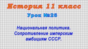 История 11 класс (Урок№26 - Национальная политика. Сопротивление имперским амбициям СССР.)