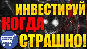 Инвестируй когда льется кровь, инвестируй когда страшно! Когда лучшее время для инвестиций?