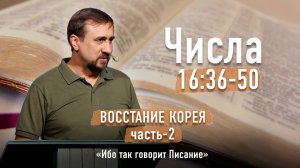 Библия - Числа Глава 16 стихи 36-50 - Часть-2 - Восстание Корея - Ибо так говорит Писание