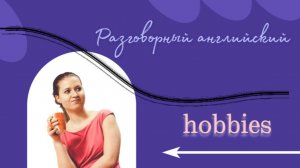 Разговорный курс. Слова по теме "Hobbies"