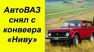 ⚡НЕ МОЖЕТ БЫТЬ! АвтоВАЗ снял с производства легендарную "НИВУ".