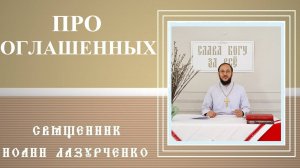 про ОГЛАШЕННЫХ. КТО ЭТО? Почему их ВЫГОНЯЮТ из храма? Священник Иоанн Лазурченко.