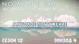 No Man's Sky: WORLDS: Part II. Сезон 12. Эпизод 4. Глубокое погружение.