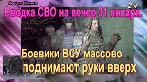 Сводка СВО на вечер 31 января. Боевики ВСУ массово поднимают руки вверх