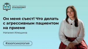 Он меня съест! Что делать с агрессивным пациентом на приеме, лектор Наталия Илюшина