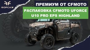 РАСПАКОВКА НОВИНКИ CFMOTO UFORCE U10 PRO EPS Highland ОТ МОТОЦЕНТРА ФОРСАЖ/ ПРЕМИУМ БАГГИ ОТ CFMOTO