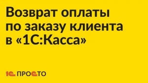 Инструкция по возврату оплаты по заказу клиента в «1С:Касса»