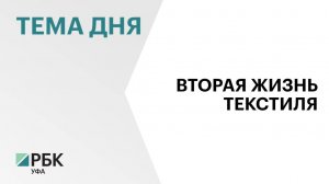 В Уфе создадут производство тканей и текстильных изделий из переработанных материалов за ₽326,5 млн