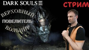 СТРИМ-ВЕРХОВНЫЙ ПОВЕЛИТЕЛЬ ВОЛЬНИР🎮Dark Souls III (Погружение во тьму 5)