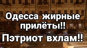 ОДЕССА ЖИРНЫЕ ПРИЛЕТЫ ПЭТРИОТ ВХЛАМ!!