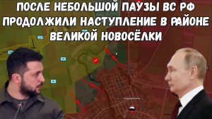 После небольшой паузы ВС РФ продолжили наступление в районе Великой Новосёлки.