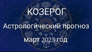 Козерог. Март 2025 год. Астрологический прогноз.