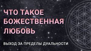 ЧТО ТАКОЕ БОЖЕСТВЕННАЯ ЛЮБОВЬ. Выход за пределы дуальности.