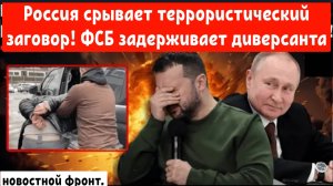 Россия вскрыла террористический заговор Киева! ФСБ задержали диверсанта.